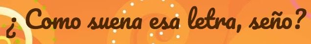 ¿Cómo suena esa letra, seño?