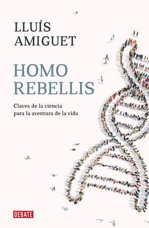 Homo Rebellis: Claves De La Ciencia Para La Aventura De La Vida