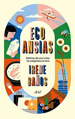 Ecoansias. Salimos de una crisis no caigamos en otra. Irene Baños. Ariel 