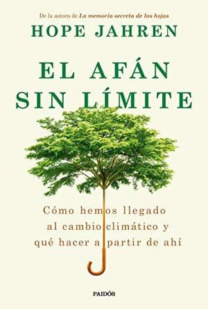 El afán sin límite. Cómo hemos llegado al cambio climático y que hacer a partir de ahí. 