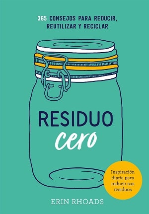 Residuo Cero: 365 Consejos Para Reducir, Reutilizar Y Reciclar