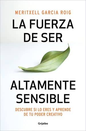 La fuerza de ser altamente sensible. Descubre si lo eres y aprende de tu poder creativo