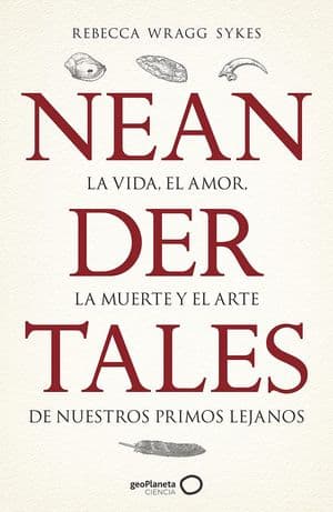 Neandertales: La vida, el amor, la muerte y el arte de nuestros primos lejanos 