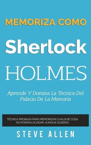 Memoriza Como Sherlock Holmes. Aprende Y Domina La Técnica Del Palacio De La Memoria