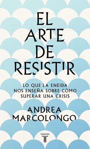 El Arte De Resistir. Lo Que La Eneida Nos Enseña Sobre Cómo Superar Una Crisis