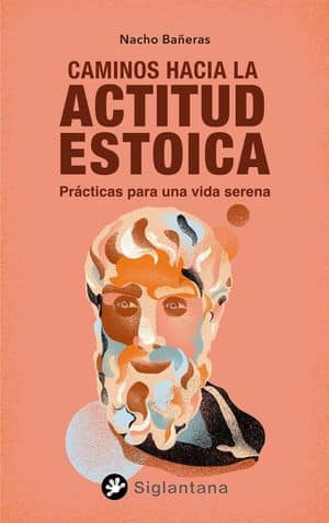 Caminos hacia la actitud estoica. Prácticas para una vida serena