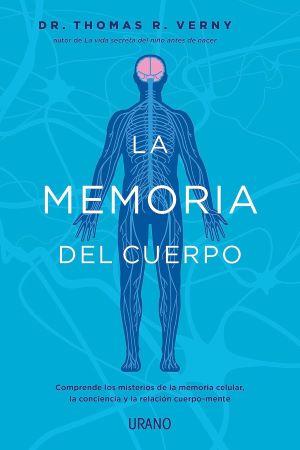 La Memoria Del Cuerpo. Comprende Los Misterios De La Memoria Celular, La Conciencia Y La Relación Cuerpo-Mente